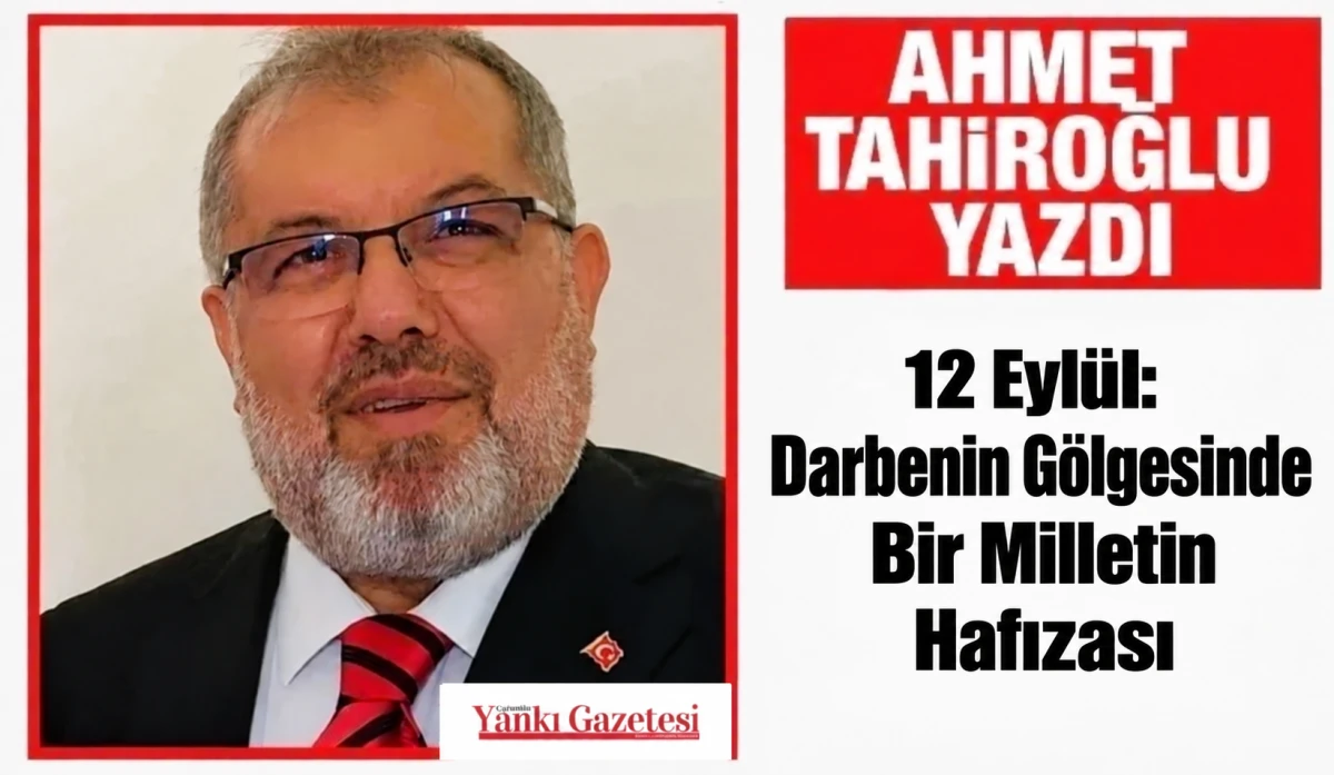 Ahmet Tahiroğlu Yazdı: 12 Eyl&uuml;l: Darbenin G&ouml;lgesinde Bir Milletin Hafızası