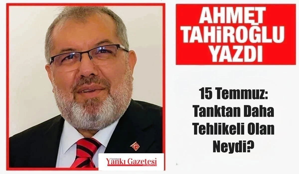 AHMET TAHİROĞLU YAZDI: 15 Temmuz: Tanktan Daha Tehlikeli Olan Neydi?