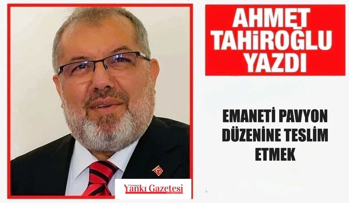 Ahmet Tahiroğlu Yazdı: Emaneti Pavyon D&uuml;zenine Teslim Etmek