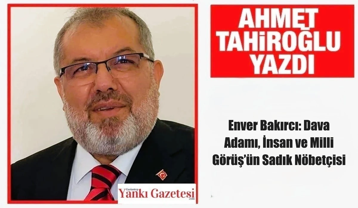 Ahmet Tahiroğlu Yazdı: Enver Bakırcı: Dava Adamı, İnsan ve Milli G&ouml;r&uuml;ş&rsquo;&uuml;n Sadık N&ouml;bet&ccedil;isi