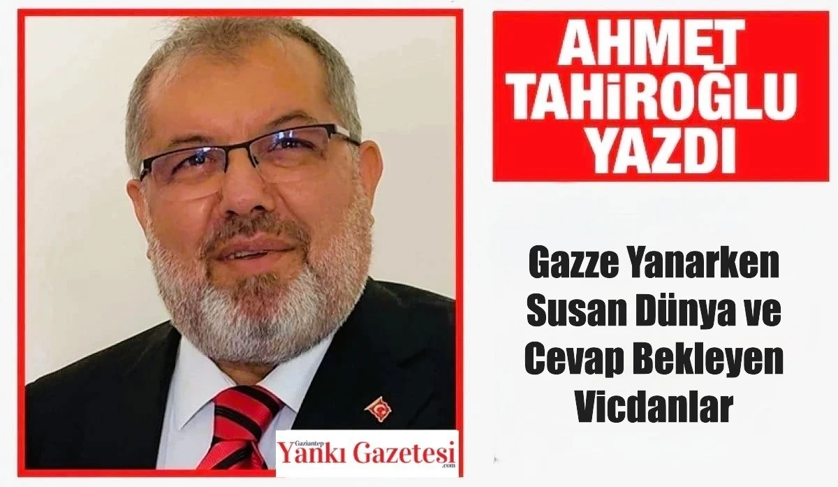 AHMET TAHİROĞLU YAZDI: Gazze Yanarken Susan D&uuml;nya ve Cevap Bekleyen Vicdanlar