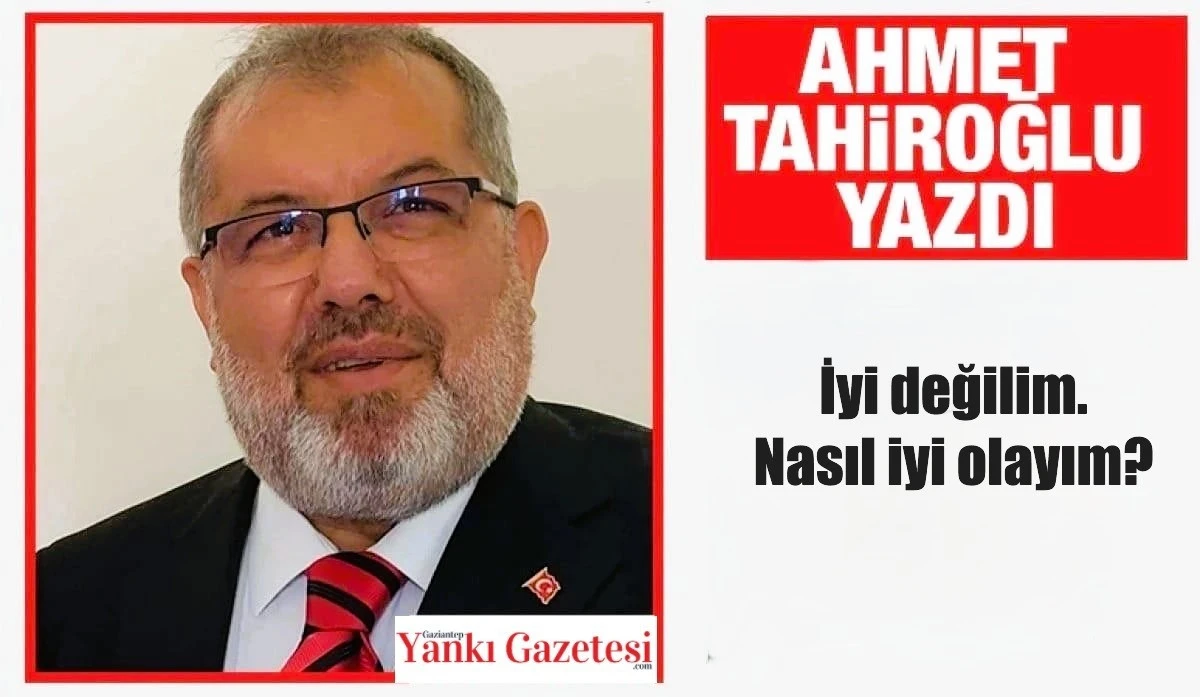Ahmet Tahiroğlu Yazdı: İyi değilim. Nasıl iyi olayım?