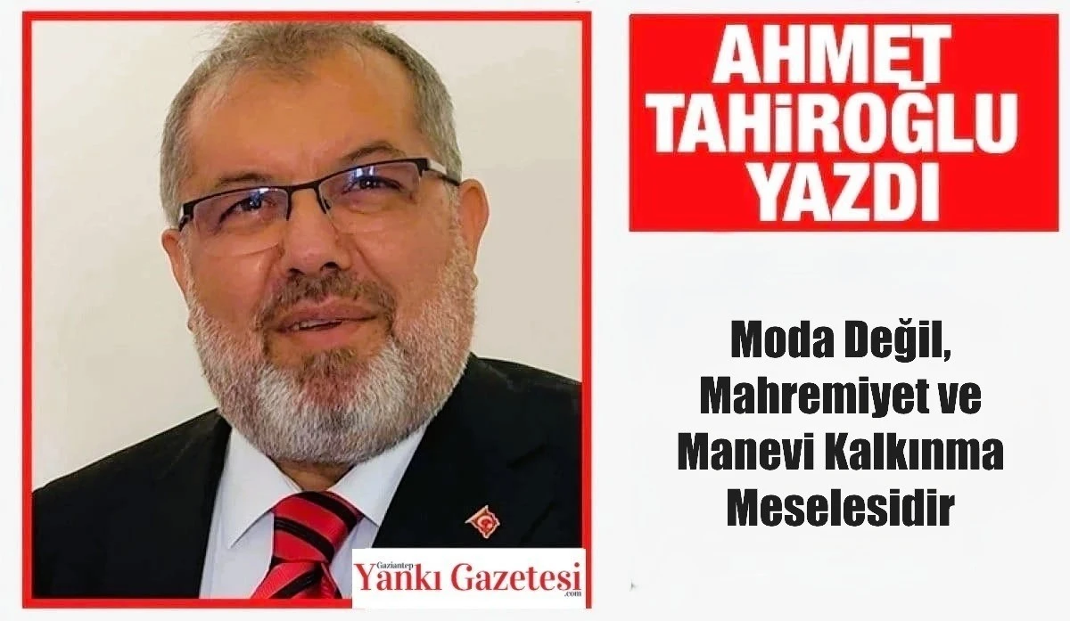 Ahmet Tahiroğlu Yazdı: Moda Değil, Mahremiyet ve Manevi Kalkınma Meselesidir