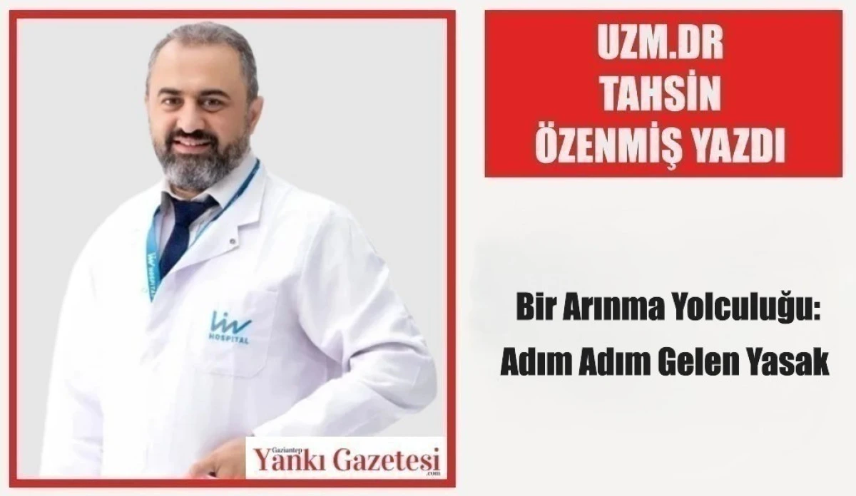 Uzm.Dr Tahsin &Ouml;zenmiş Yazdı: Bir Arınma Yolculuğu: Adım Adım Gelen Yasak 