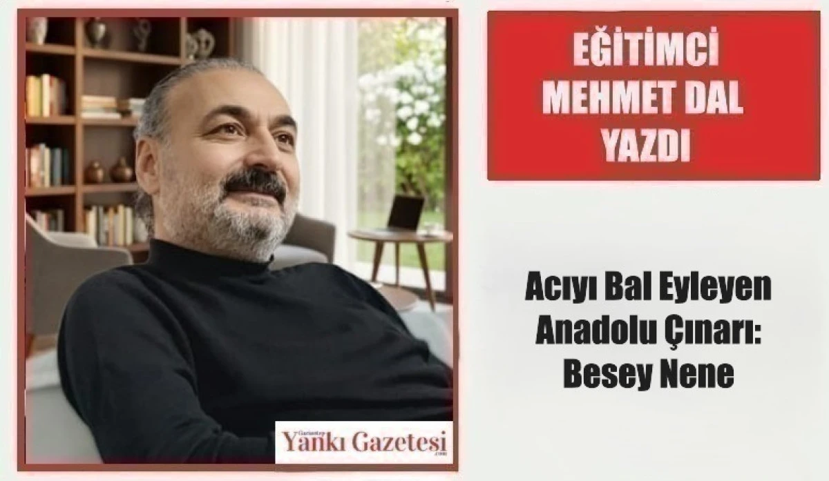 Eğitimci Mehmet Dal Yazdı:  Acıyı Bal Eyleyen Anadolu &Ccedil;ınarı: Besey Nene