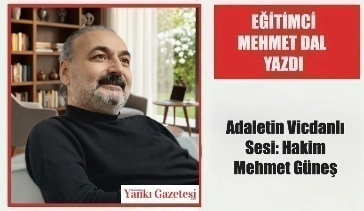 Eğitimci Mehmet Dal Yazdı:  Adaletin Vicdanlı Sesi: Hakim Mehmet G&uuml;neş