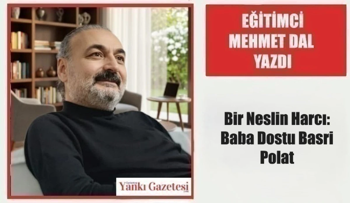 Eğitimci Mehmet Dal Yazdı:  Bir Neslin Harcı: Baba Dostu Basri Polat