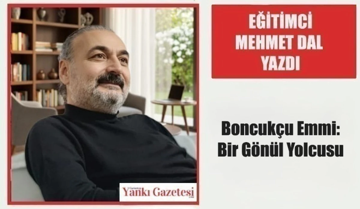 Eğitimci Mehmet Dal Yazdı: Boncuk&ccedil;u Emmi: Bir G&ouml;n&uuml;l Yolcusu