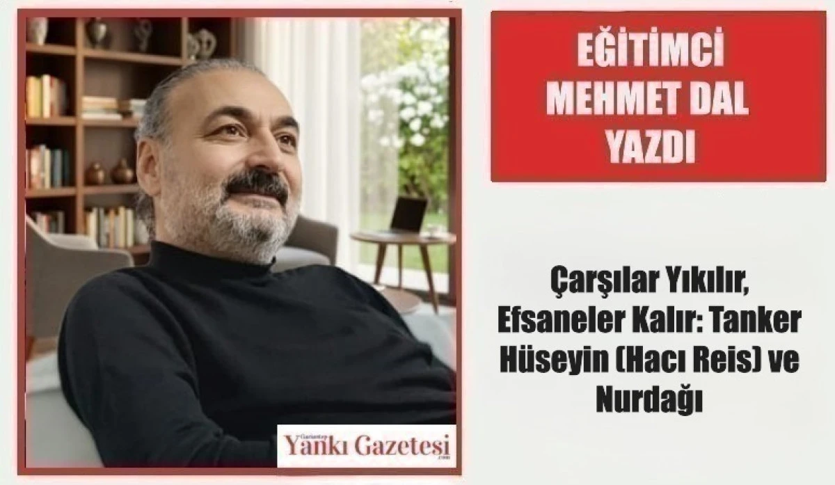 Eğitimci Mehmet Dal Yazdı: &Ccedil;arşılar Yıkılır, Efsaneler Kalır: Tanker H&uuml;seyin (Hacı Reis) ve Nurdağı