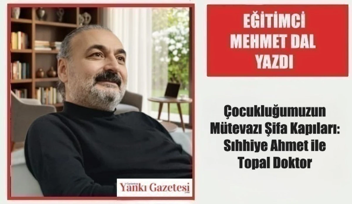 Eğitimci Mehmet Dal Yazdı: &Ccedil;ocukluğumuzun M&uuml;tevazı Şifa Kapıları: Sıhhiye Ahmet ile Topal Doktor