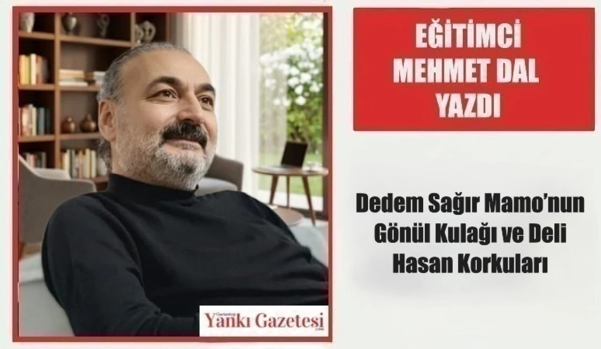 Eğitimci Mehmet Dal Yazdı: Dedem Sağır Mamo&rsquo;nun G&ouml;n&uuml;l Kulağı ve Deli Hasan Korkuları