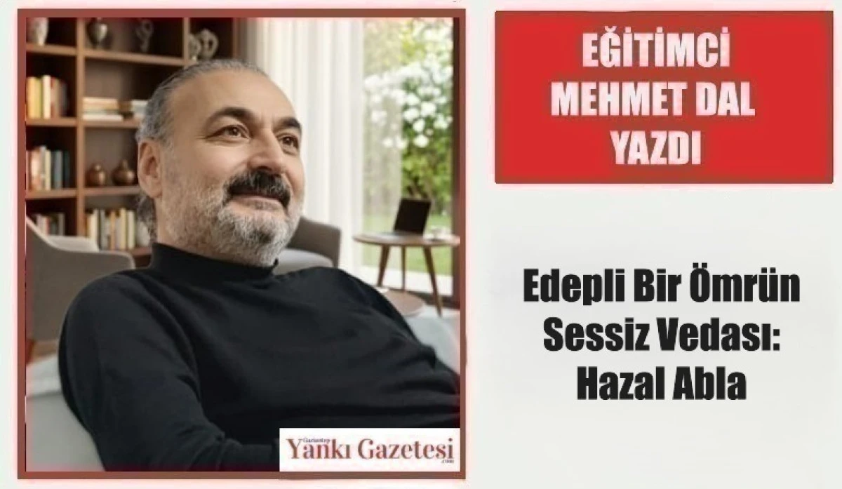 Eğitimci Mehmet Dal Yazdı: Edepli Bir &Ouml;mr&uuml;n Sessiz Vedası: Hazal Abla