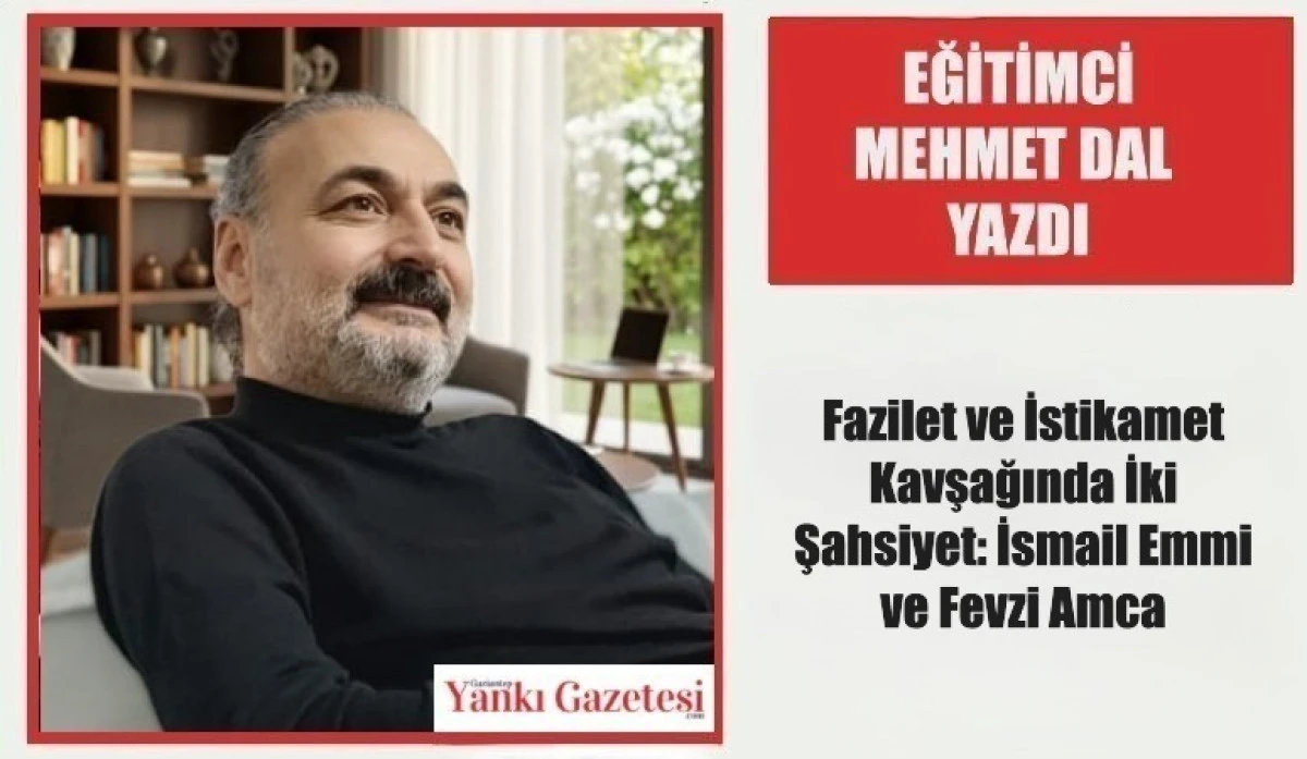 Eğitimci Mehmet Dal Yazdı: Fazilet ve İstikamet Kavşağında İki Şahsiyet: İsmail Emmi ve Fevzi Amca