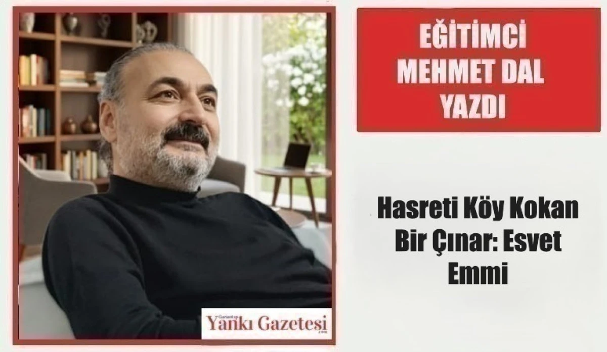 Eğitimci Mehmet Dal Yazdı: Hasreti K&ouml;y Kokan Bir &Ccedil;ınar: Esvet Emmi