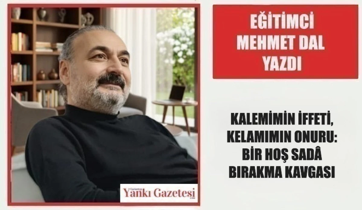 Eğitimci Mehmet Dal Yazdı: KALEMİMİN İFFETİ, KELAMIMIN ONURU: BİR HOŞ SAD&Acirc; BIRAKMA KAVGASI