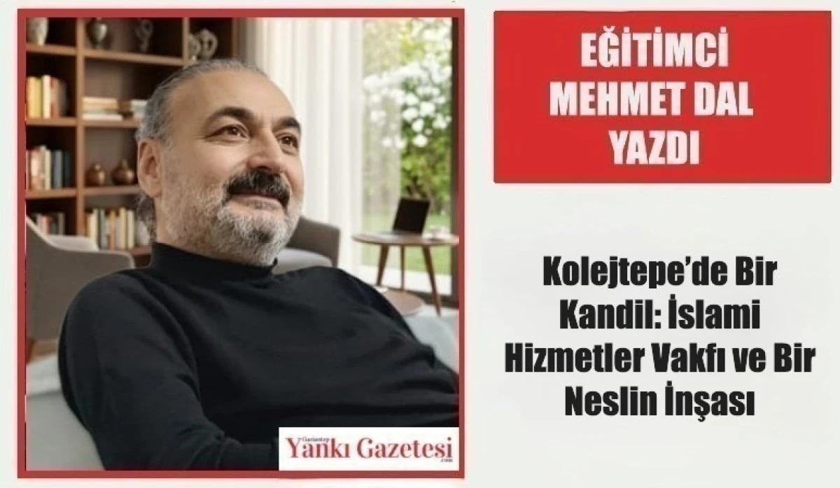 Eğitimci Mehmet Dal Yazdı:   Kolejtepe&rsquo;de Bir Kandil: İslami Hizmetler Vakfı ve Bir Neslin İnşası