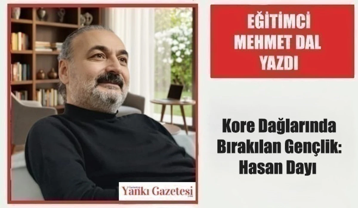 Eğitimci Mehmet Dal Yazdı:  Kore Dağlarında Bırakılan Gen&ccedil;lik: Hasan Dayı 