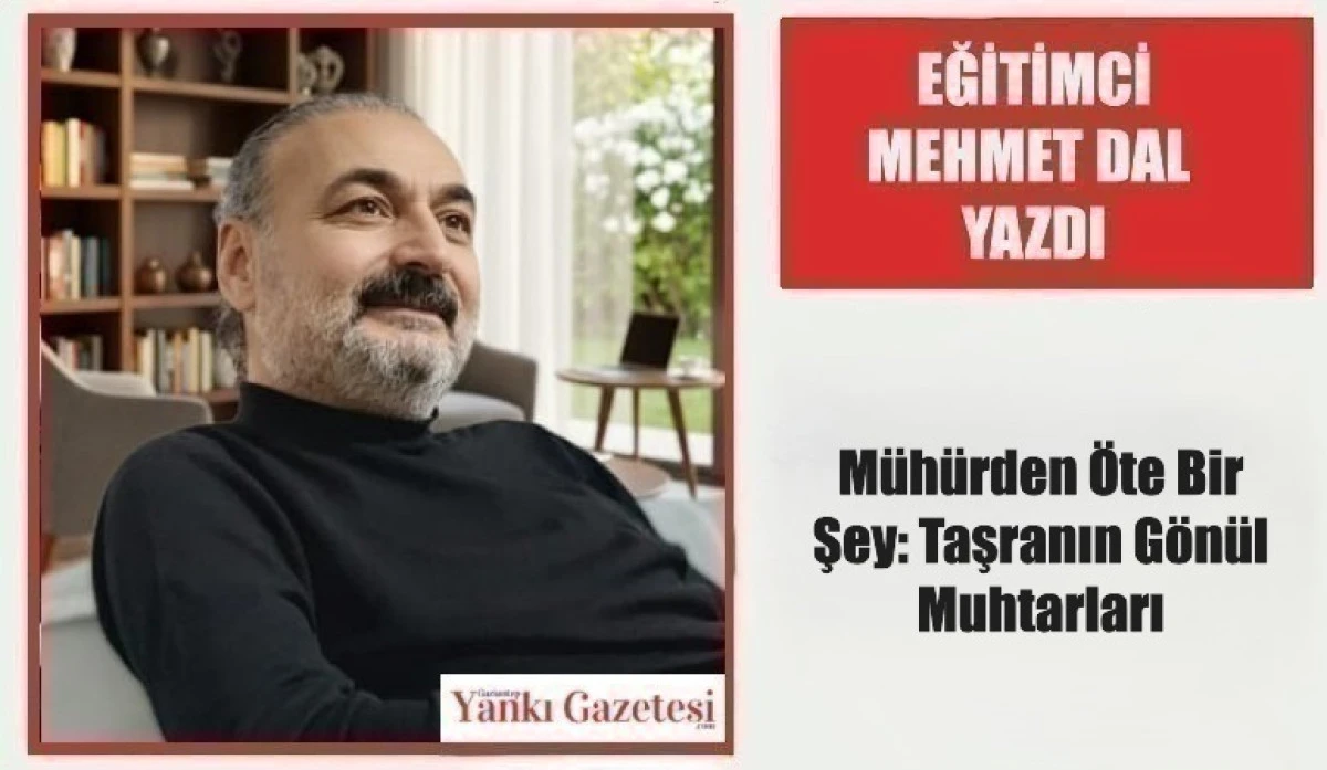 Eğitimci Mehmet Dal Yazdı: M&uuml;h&uuml;rden &Ouml;te Bir Şey: Taşranın G&ouml;n&uuml;l Muhtarları