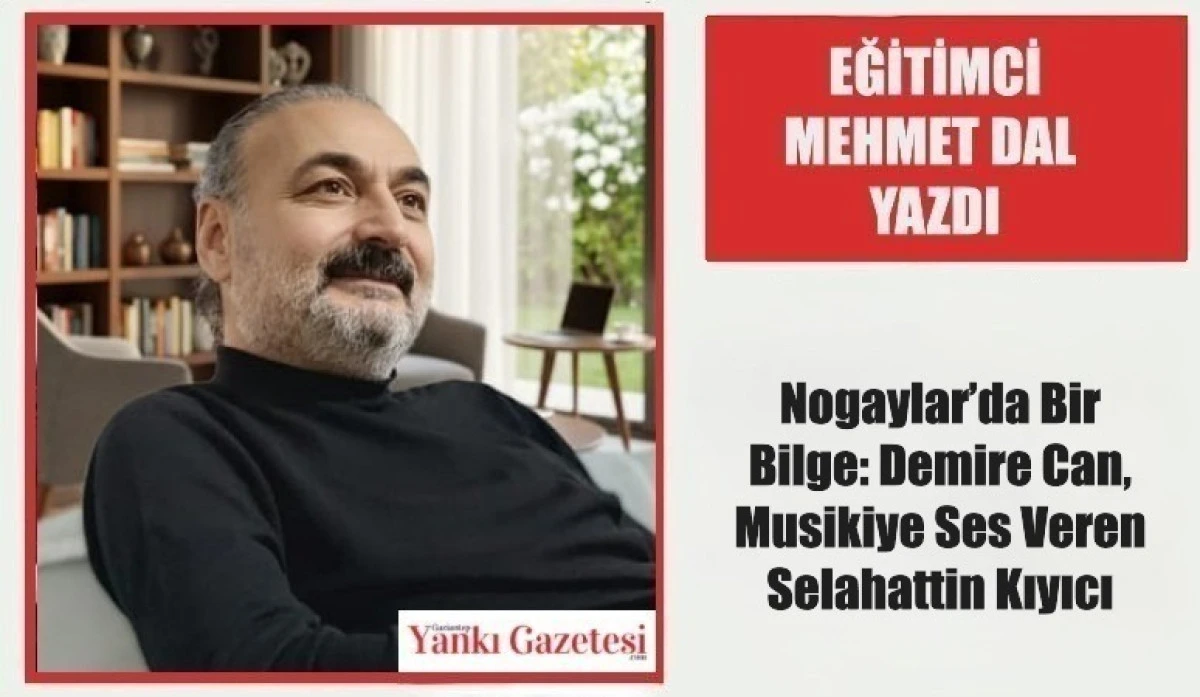 Eğitimci Mehmet Dal Yazdı: Nogaylar&rsquo;da Bir Bilge: Demire Can, Musikiye Ses Veren Selahattin Kıyıcı