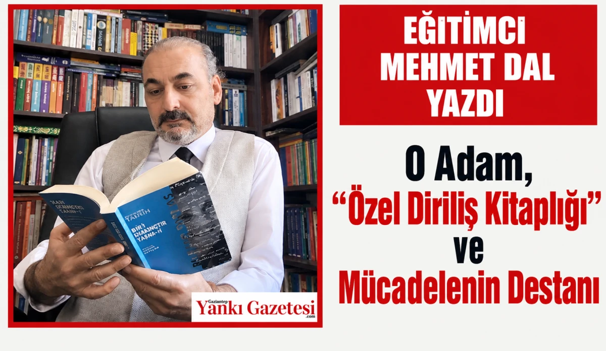 Eğitimci Mehmet Dal Yazdı:  O Adam, "&Ouml;zel Diriliş Kitaplığı" ve M&uuml;cadelenin Destanı