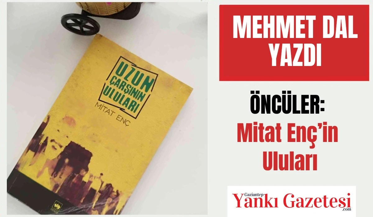 Eğitimci Mehmet Dal Yazdı:  ÖNCÜLER: Mitat Enç’in Uluları
