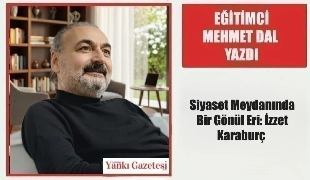 Eğitimci Mehmet Dal Yazdı: Siyaset Meydanında Bir G&ouml;n&uuml;l Eri: İzzet Karabur&ccedil; 
