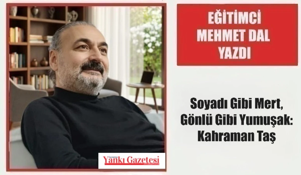 Eğitimci Mehmet Dal Yazdı: Soyadı Gibi Mert, G&ouml;nl&uuml; Gibi Yumuşak: Kahraman Taş