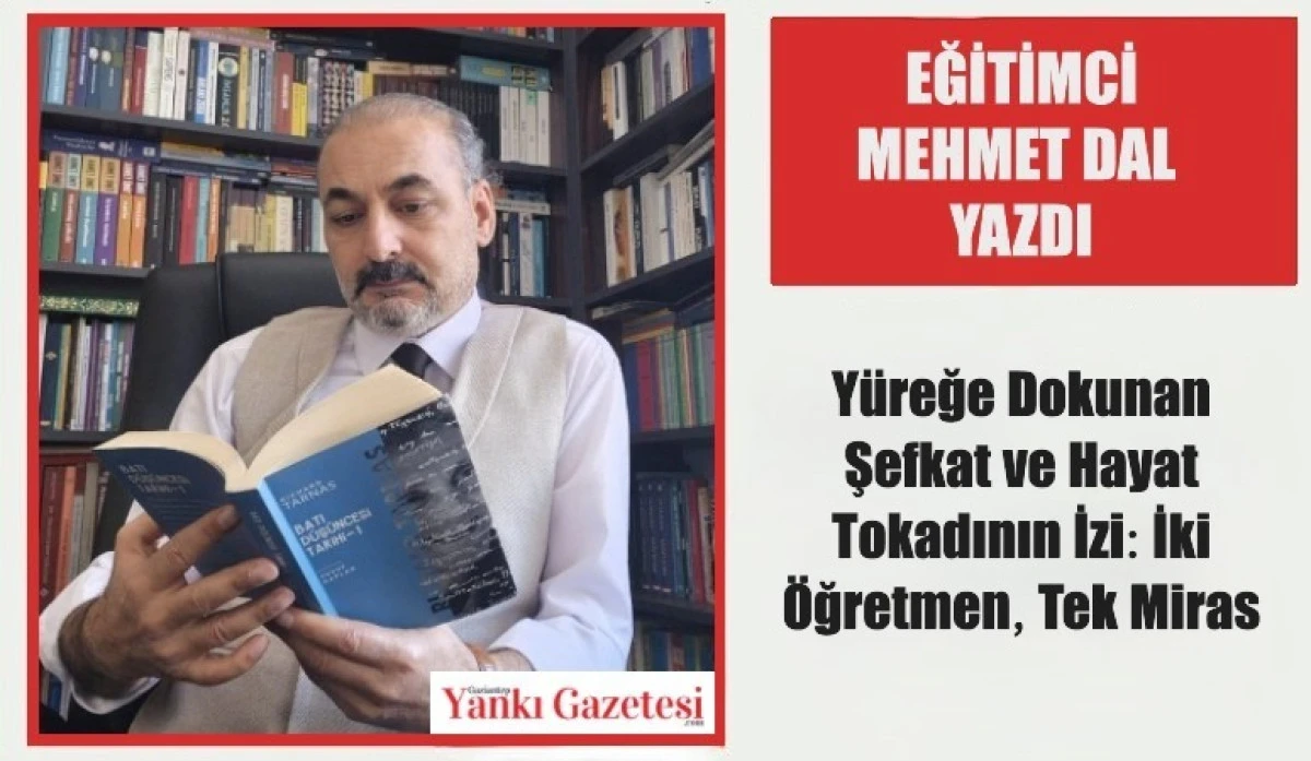 Eğitimci Mehmet Dal Yazdı: Yüreğe Dokunan Şefkat ve Hayat Tokadının İzi: İki Öğretmen, Tek Miras