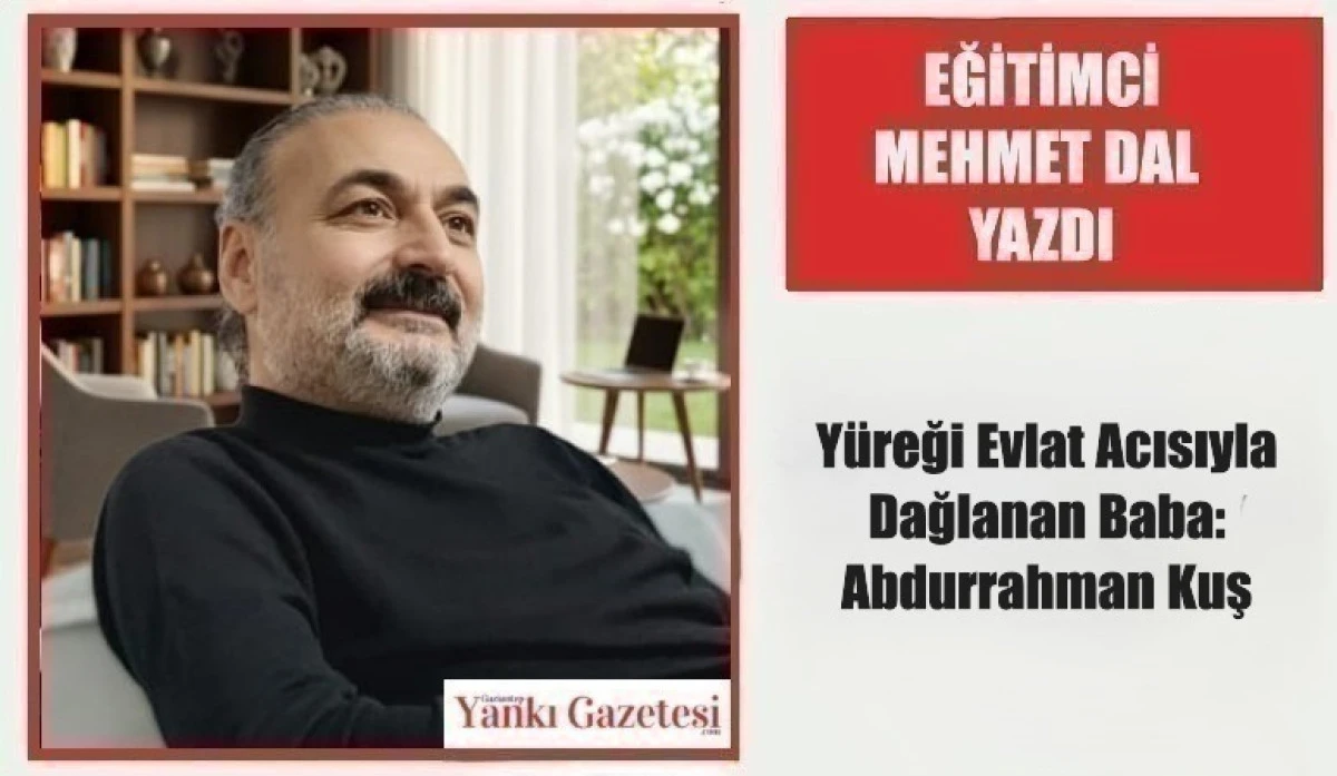 Eğitimci Mehmet Dal Yazdı: Y&uuml;reği Evlat Acısıyla Dağlanan Baba: Abdurrahman Kuş