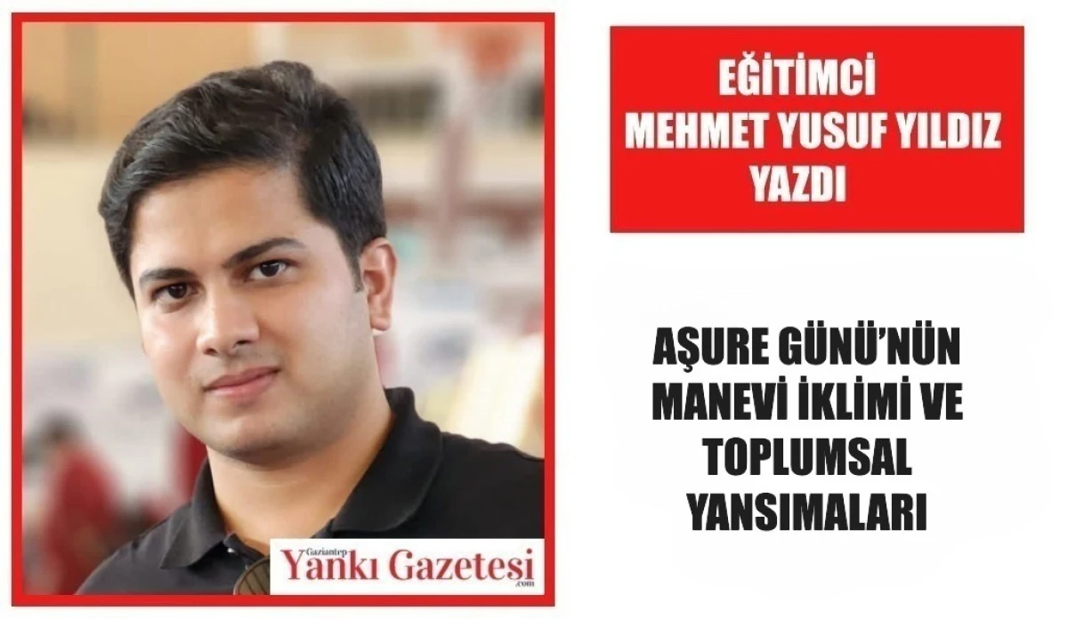 Eğitimci Mehmet Yusuf Yıldız Yazdı: AŞURE G&Uuml;N&Uuml;&rsquo;N&Uuml;N MANEVİ İKLİMİ VE TOPLUMSAL YANSIMALARI