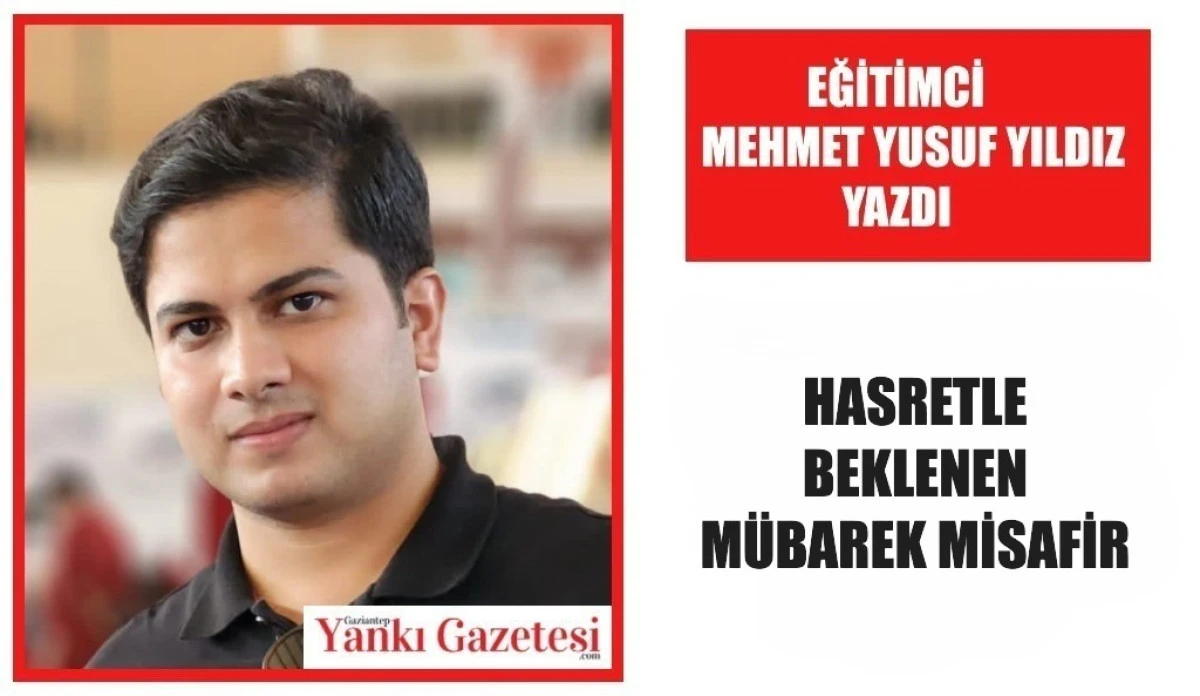Eğitimci Mehmet Yusuf Yıldız Yazdı: Hasretle Beklenen M&uuml;barek Misafir