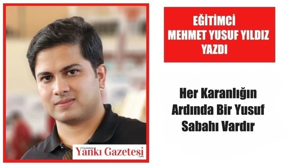 Eğitimci Mehmet Yusuf Yıldız Yazdı: Her Karanlığın Ardında Bir Yusuf Sabahı Vardır
