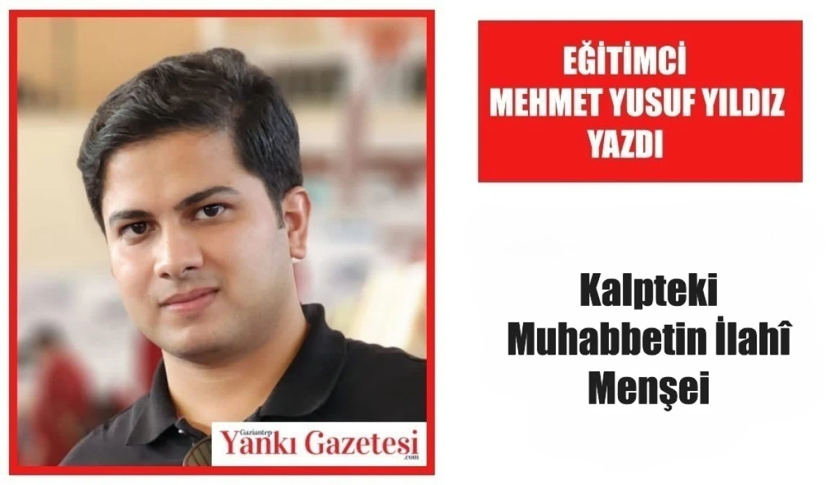 Eğitimci Mehmet Yusuf Yıldız Yazdı: Kalpteki Muhabbetin İlah&icirc; Menşei