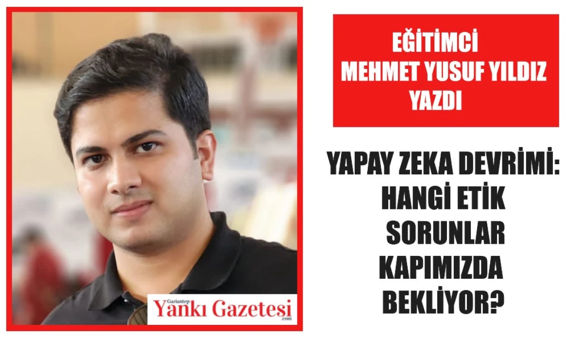 Eğitimci Mehmet Yusuf Yıldız Yazdı: Yapay Zeka Devrimi: Hangi Etik Sorunlar Kapımızda Bekliyor?