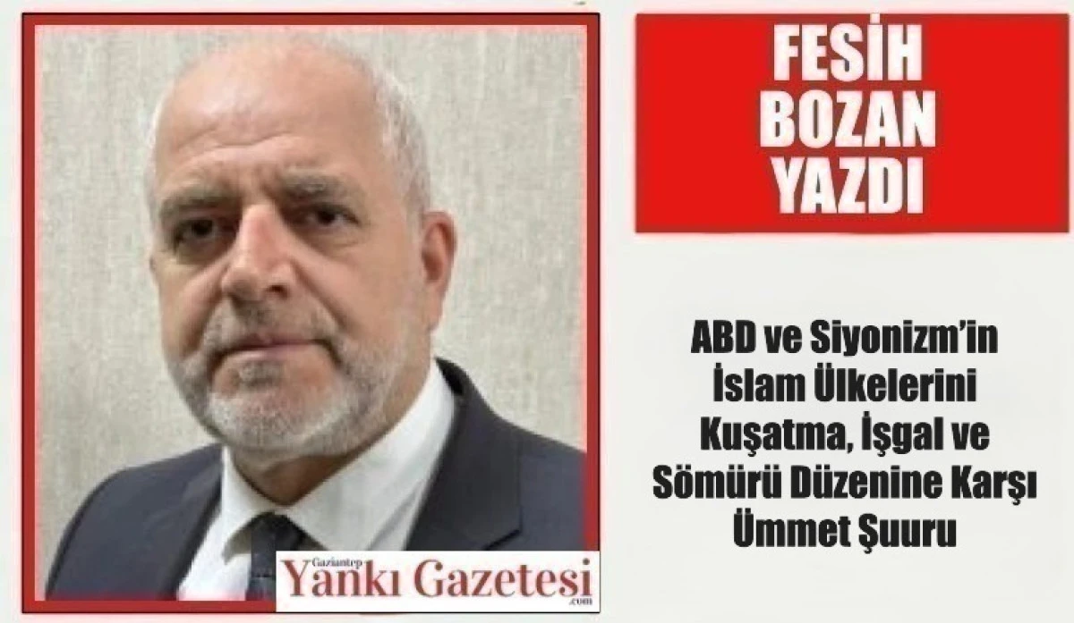 Fesih Bozan Yazdı: ABD ve Siyonizm&rsquo;in İslam &Uuml;lkelerini Kuşatma, İşgal ve S&ouml;m&uuml;r&uuml; D&uuml;zenine Karşı &Uuml;mmet Şuuru