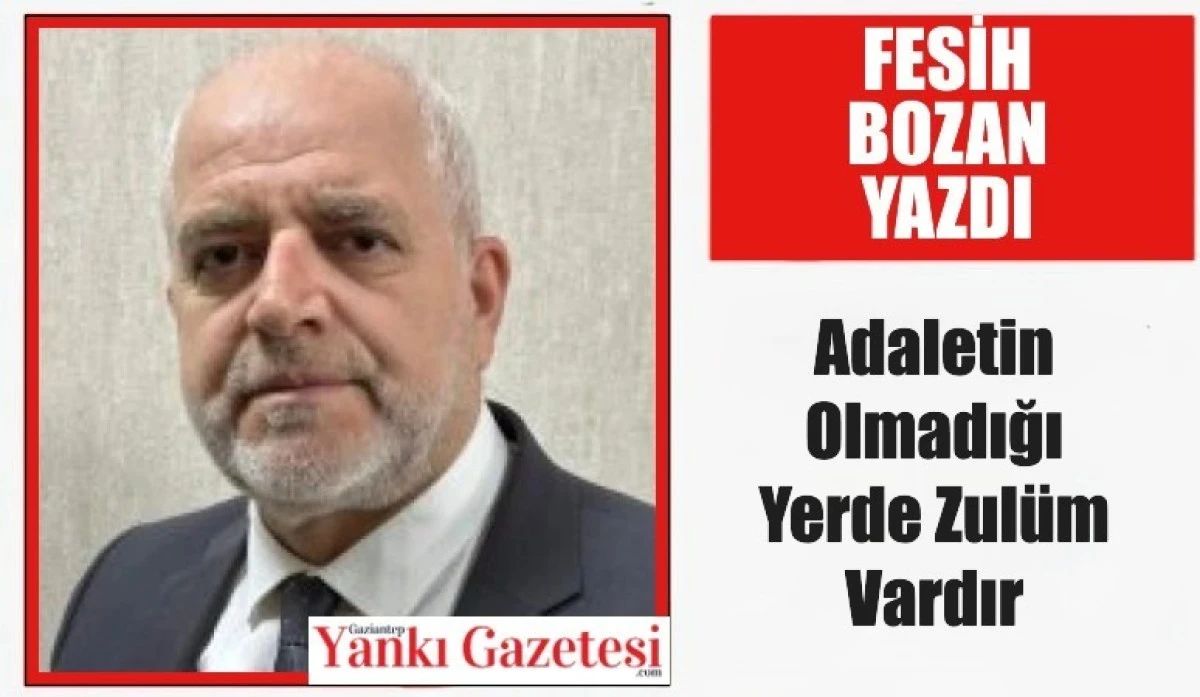 Fesih Bozan Yazdı: Adaletin Olmadığı Yerde Zulüm Vardır
