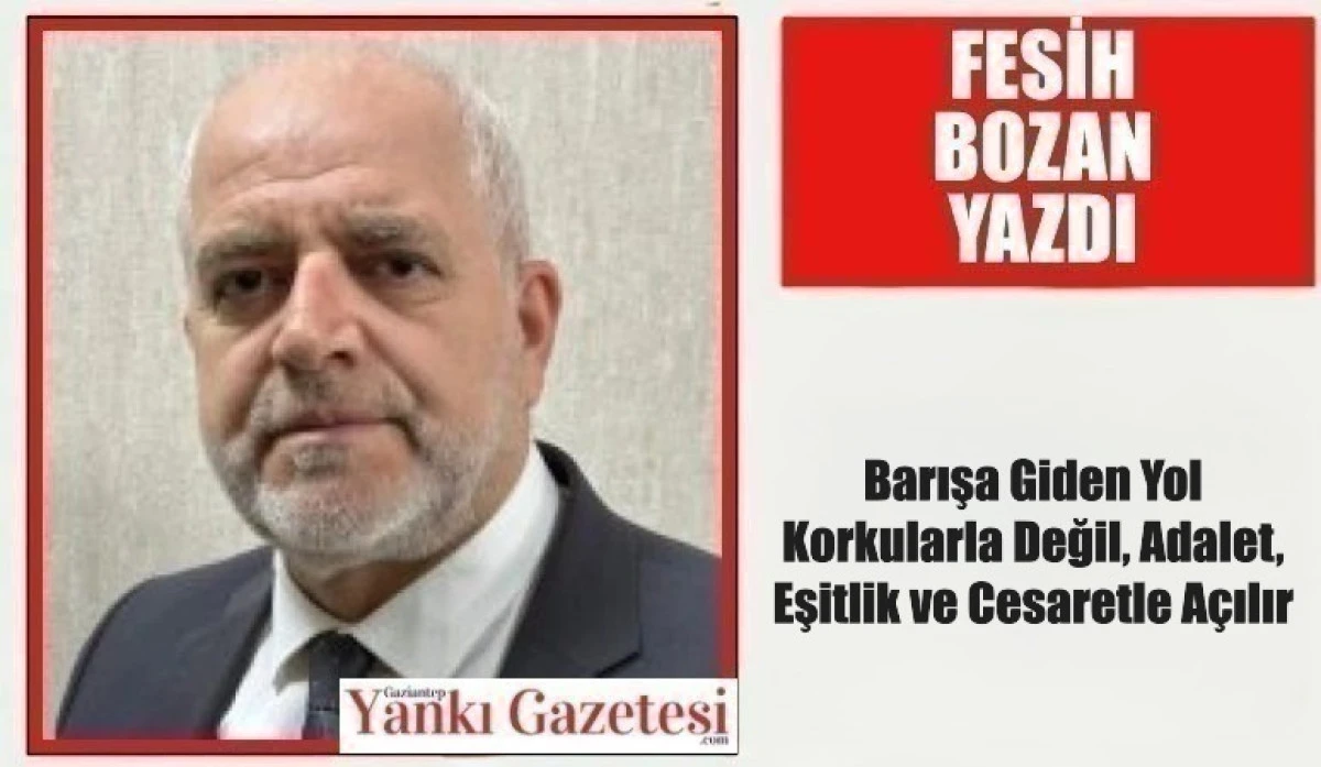 Fesih Bozan Yazdı: Barışa Giden Yol Korkularla Değil, Adalet, Eşitlik ve Cesaretle A&ccedil;ılır