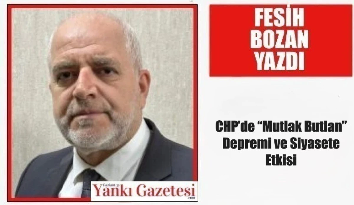 Fesih Bozan Yazdı: CHP&rsquo;de &ldquo;Mutlak Butlan&rdquo; Depremi ve Siyasete Etkisi