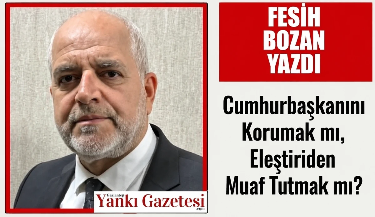 Fesih Bozan Yazdı: Cumhurbaşkanını Korumak mı, Eleştiriden Muaf Tutmak mı?