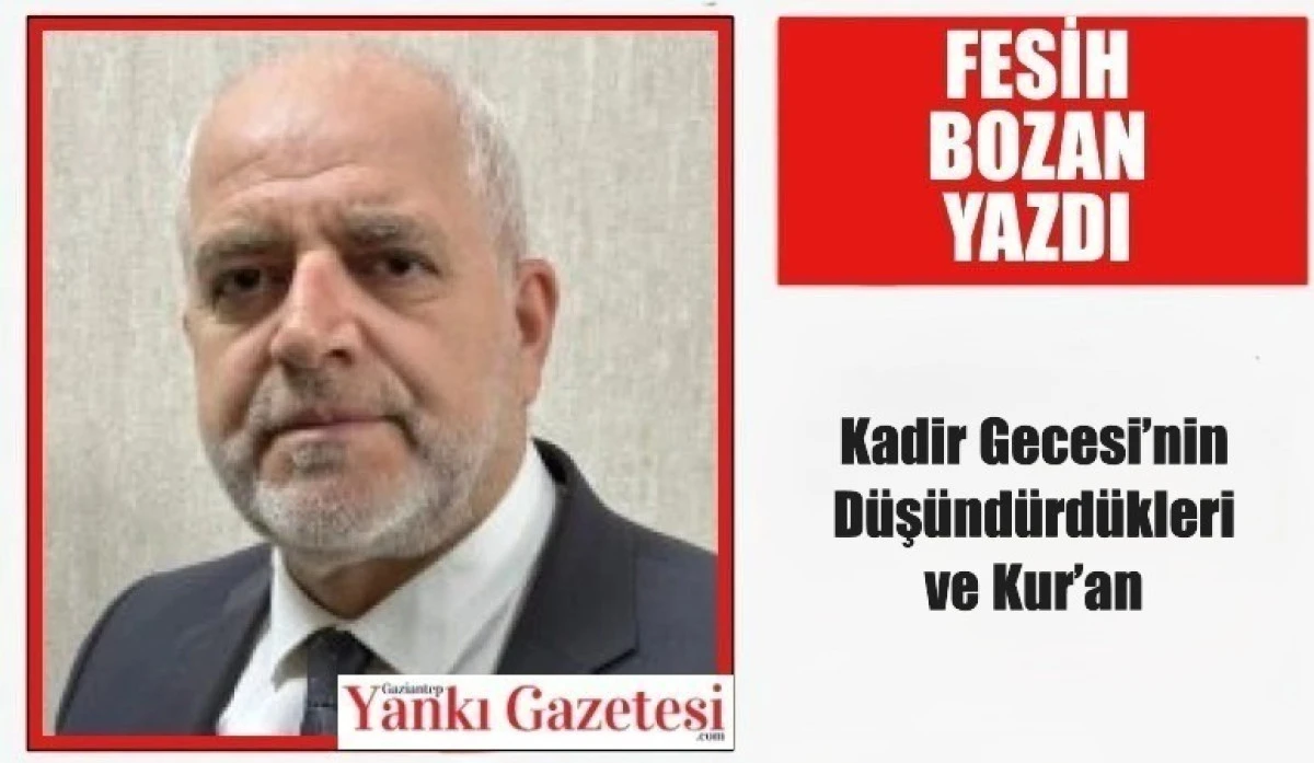 Fesih Bozan Yazdı: Kadir Gecesi&rsquo;nin D&uuml;ş&uuml;nd&uuml;rd&uuml;kleri ve Kur&rsquo;an