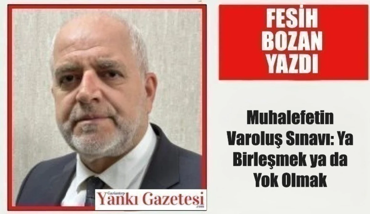 Fesih Bozan Yazdı: Muhalefetin Varoluş Sınavı: Ya Birleşmek ya da Yok Olmak
