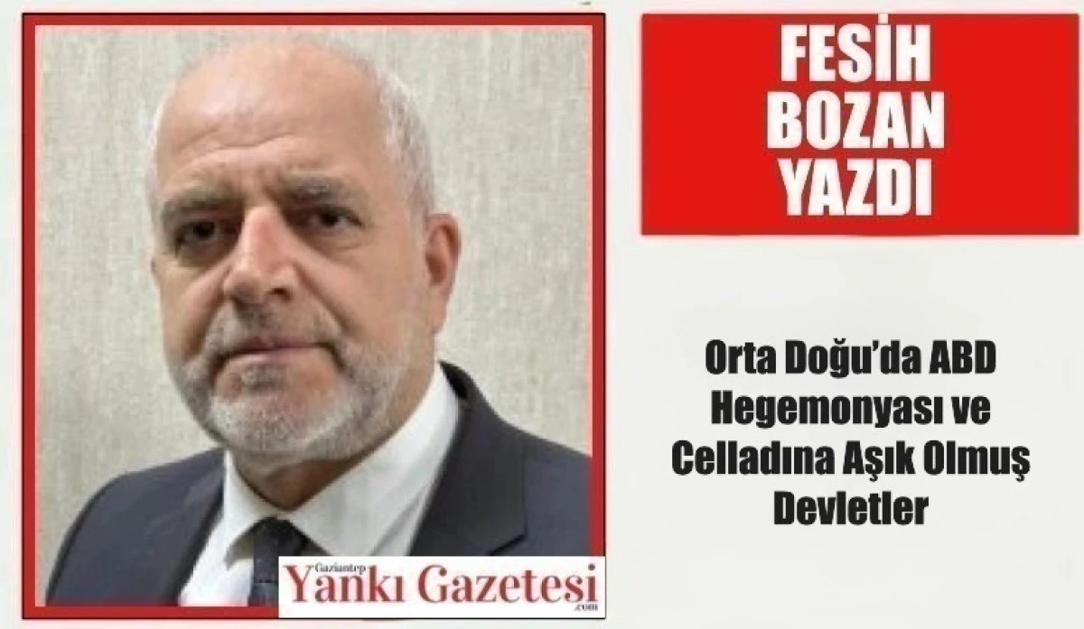 Fesih Bozan Yazdı: Orta Doğu&rsquo;da ABD Hegemonyası ve Celladına Aşık Olmuş Devletler