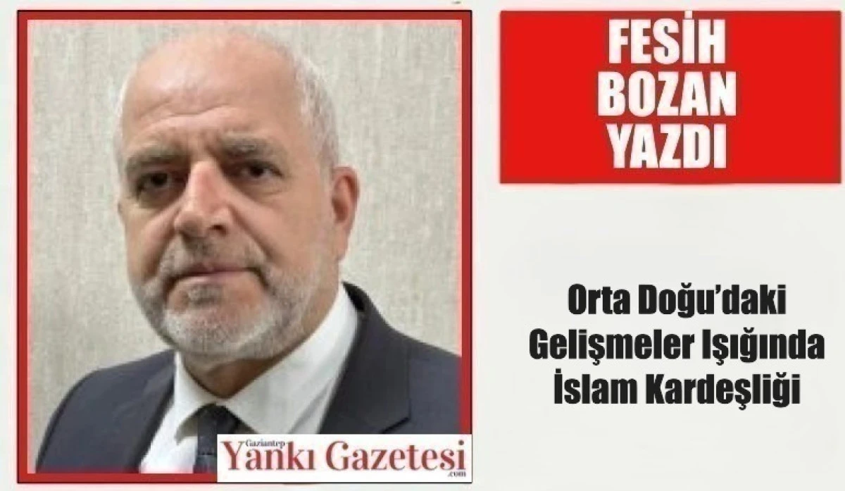Fesih Bozan Yazdı: Orta Doğu&rsquo;daki Gelişmeler Işığında İslam Kardeşliği