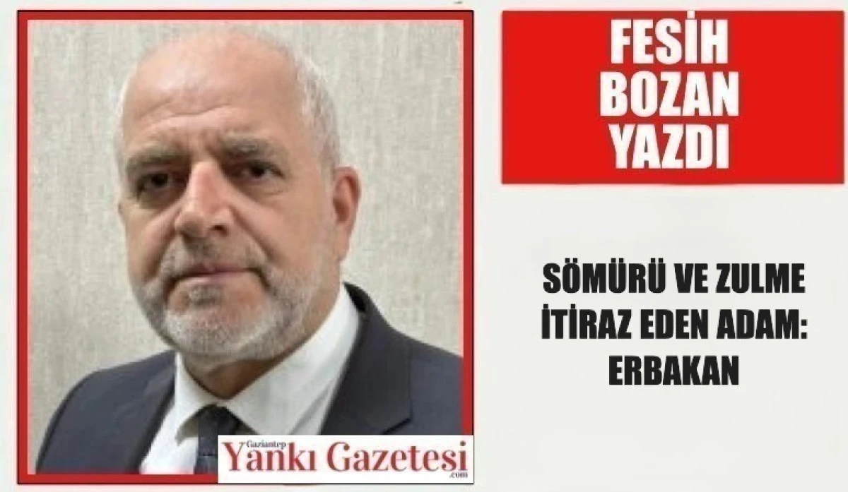 Fesih Bozan Yazdı: S&Ouml;M&Uuml;R&Uuml; VE ZULME İTİRAZ EDEN ADAM: ERBAKAN