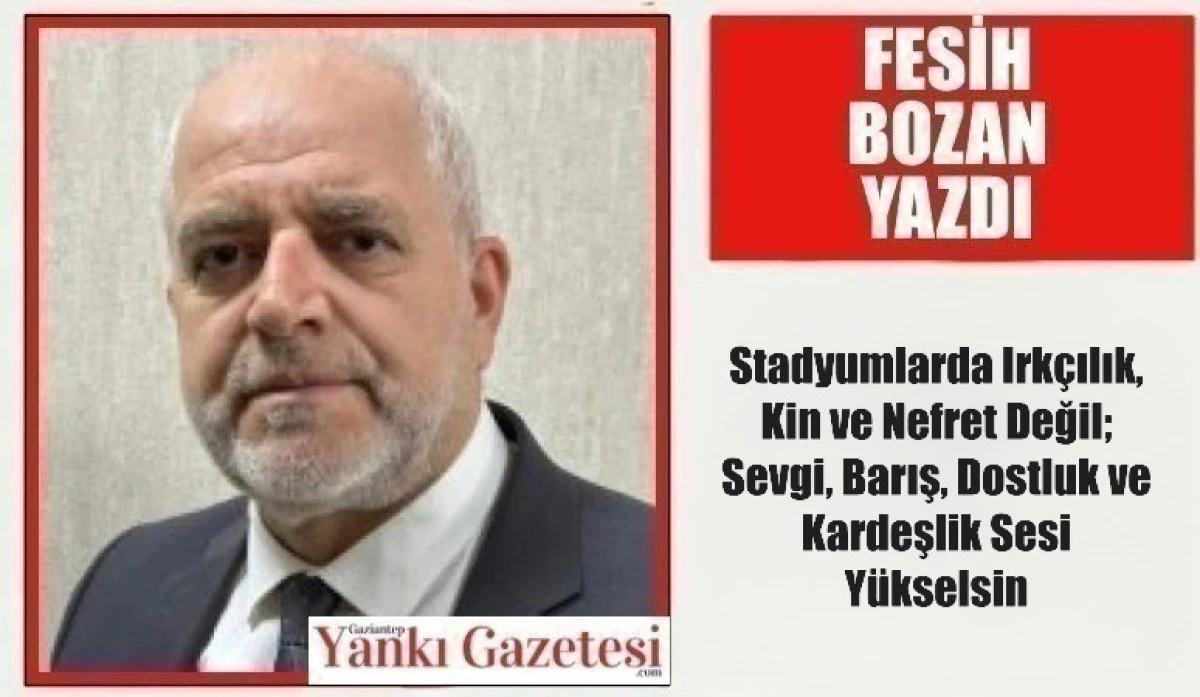 Fesih Bozan Yazdı: Stadyumlarda Irk&ccedil;ılık, Kin ve Nefret Değil; Sevgi, Barış, Dostluk ve Kardeşlik Sesi Y&uuml;kselsin