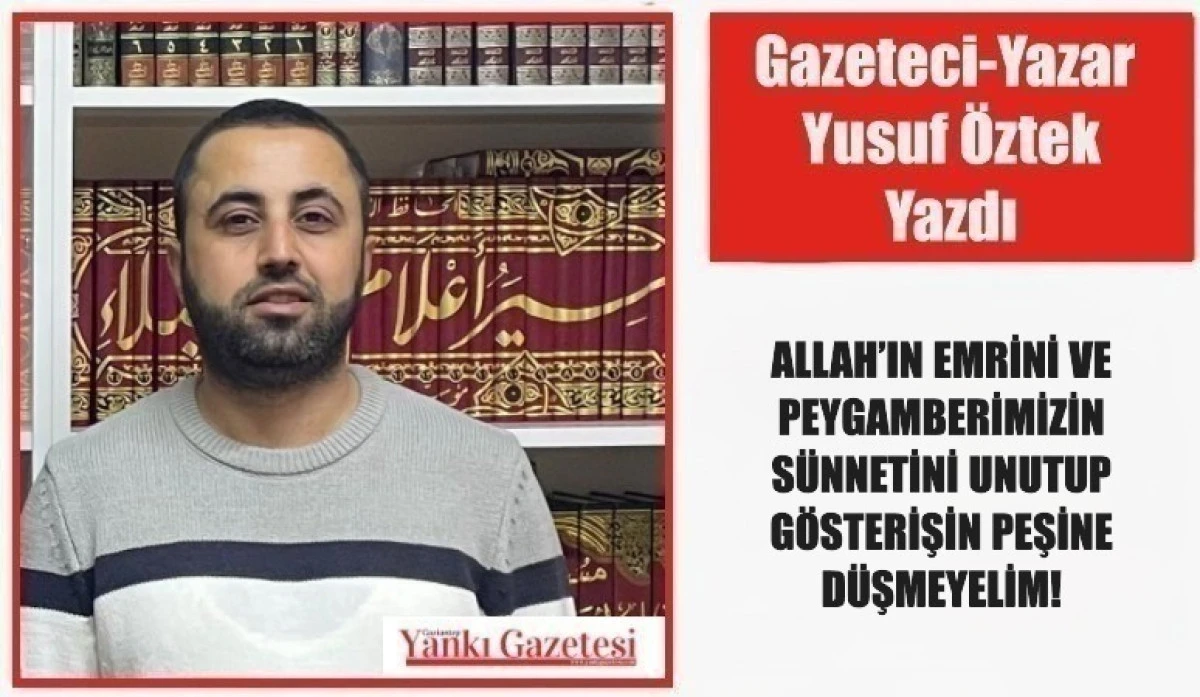 Gazeteci Yazar Yusuf &Ouml;ztek Yazdı:  ALLAH&rsquo;IN EMRİNİ VE PEYGAMBERİMİZİN S&Uuml;NNETİNİ UNUTUP G&Ouml;STERİŞİN PEŞİNE D&Uuml;ŞMEYELİM!