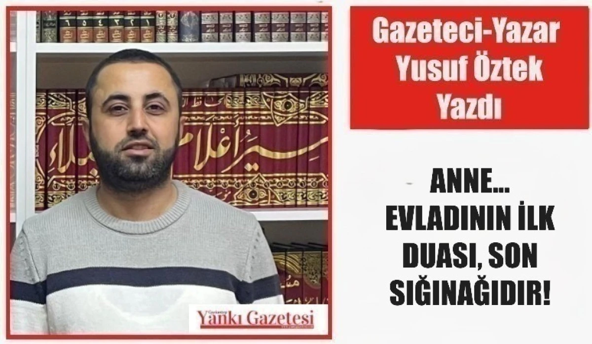 Gazeteci Yazar Yusuf &Ouml;ztek Yazdı: ANNE&hellip; EVLADININ İLK DUASI, SON SIĞINAĞIDIR!