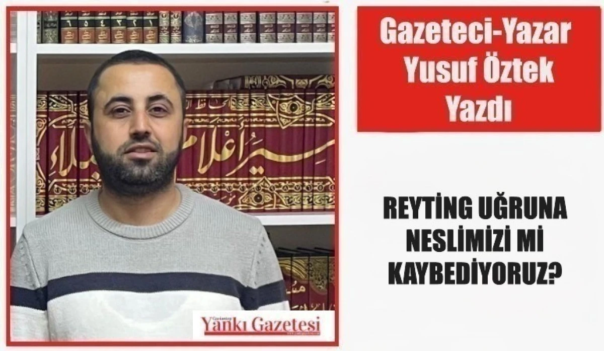 Gazeteci Yazar Yusuf &Ouml;ztek Yazdı: REYTİNG UĞRUNA NESLİMİZİ Mİ KAYBEDİYORUZ?
