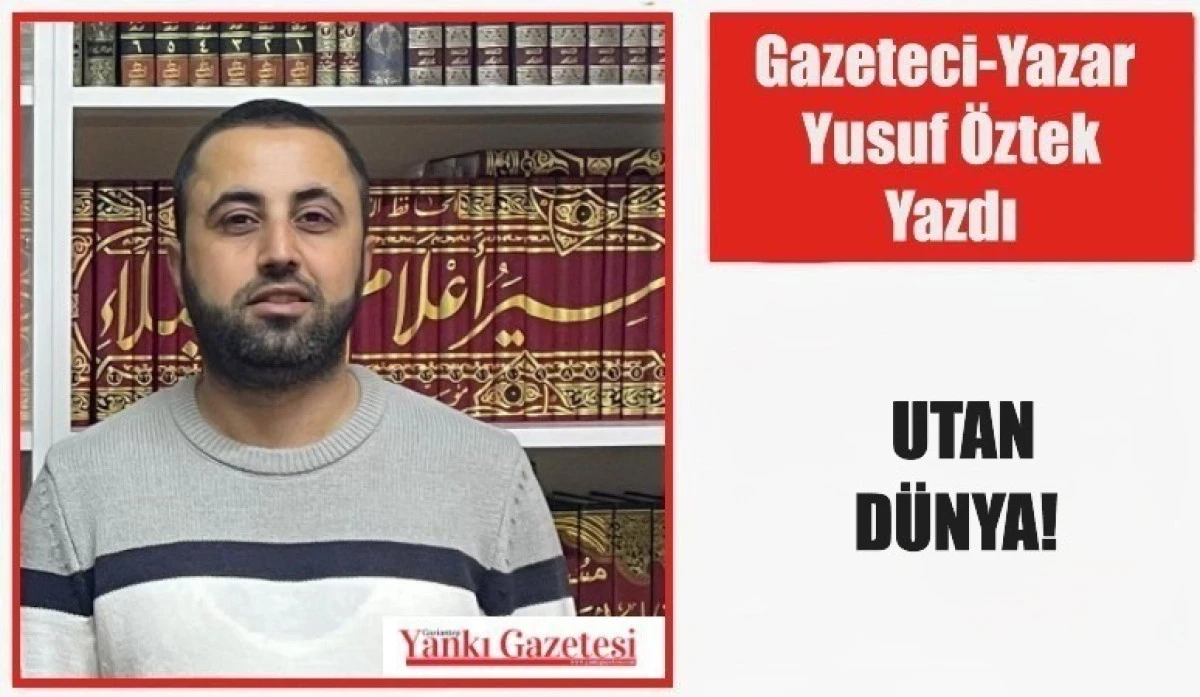 Gazeteci Yazar Yusuf &Ouml;ztek Yazdı: UTAN D&Uuml;NYA!