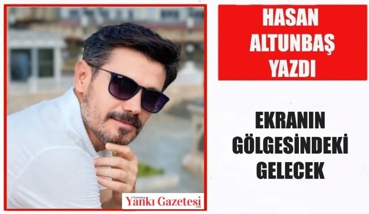 Hasan Altunbaş Yazdı: Ekranın Gölgesindeki Gelecek